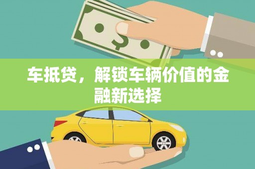 颍州车抵贷，解锁车辆价值的金融新选择