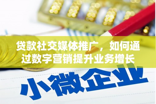 湖州贷款社交媒体推广，如何通过数字营销提升业务增长