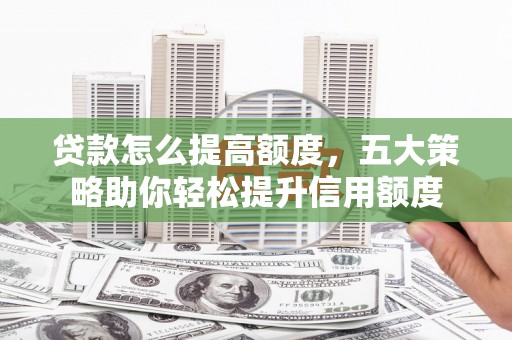 田尾贷款怎么提高额度，五大策略助你轻松提升信用额度