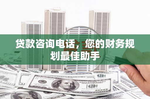 黄浦贷款咨询电话，您的财务规划最佳助手