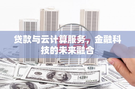 寮步贷款与云计算服务，金融科技的未来融合