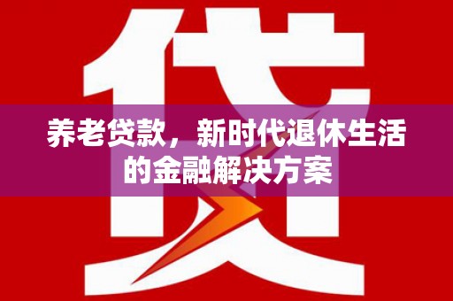 东坑养老贷款，新时代退休生活的金融解决方案