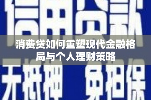 东坑消费贷如何重塑现代金融格局与个人理财策略