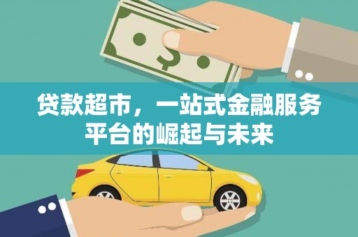 安龙贷款超市，一站式金融服务平台的崛起与未来