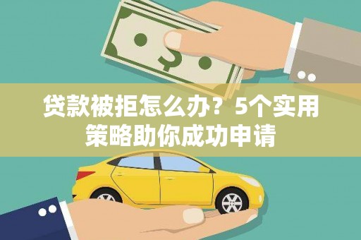 通河贷款被拒怎么办？5个实用策略助你成功申请