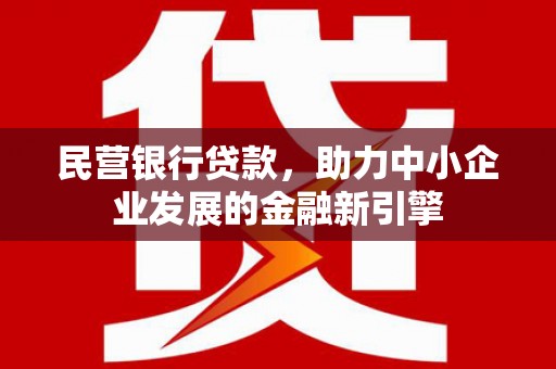 随州民营银行贷款，助力中小企业发展的金融新引擎