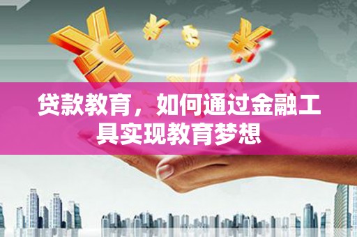 滁州贷款教育，如何通过金融工具实现教育梦想