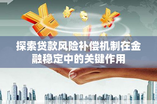 江阳探索贷款风险补偿机制在金融稳定中的关键作用