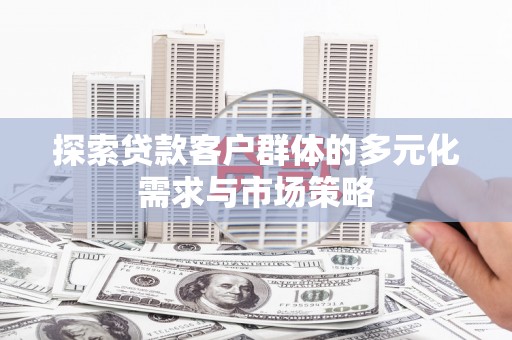 江阳探索贷款客户群体的多元化需求与市场策略