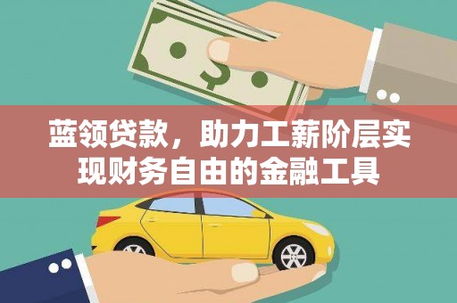 吉阳蓝领贷款，助力工薪阶层实现财务自由的金融工具