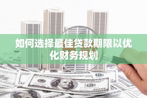 吉阳如何选择最佳贷款期限以优化财务规划