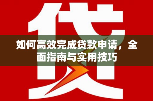 汾西如何高效完成贷款申请，全面指南与实用技巧