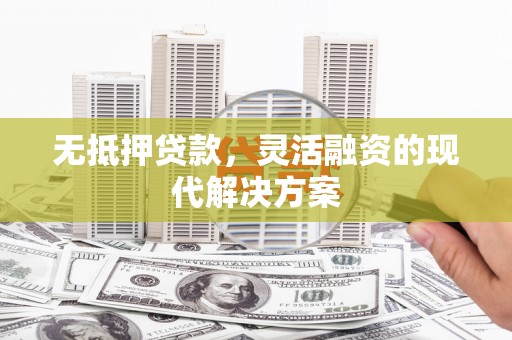 汾西无抵押贷款，灵活融资的现代解决方案