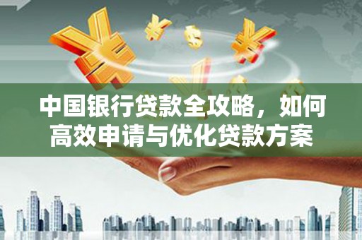 依安中国银行贷款全攻略，如何高效申请与优化贷款方案