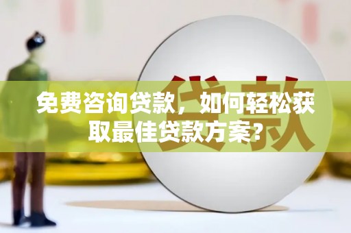 重庆免费咨询贷款，如何轻松获取最佳贷款方案？